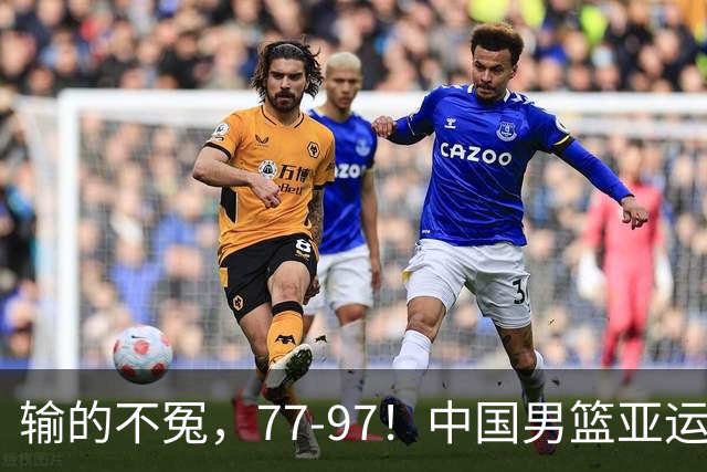 输的不冤，77-97！中国男篮亚运最大惨败，背后一个隐患已经到了必须正视的时候